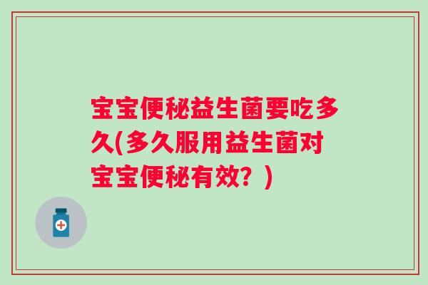 宝宝便秘益生菌要吃多久(多久服用益生菌对宝宝便秘有效？)