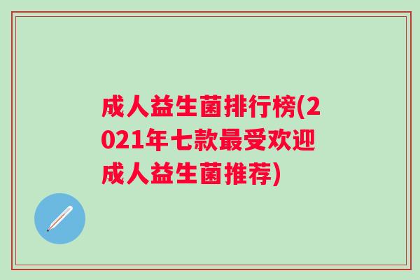 成人益生菌排行榜(2021年七款最受欢迎成人益生菌推荐)
