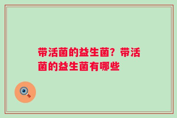 带活菌的益生菌？带活菌的益生菌有哪些