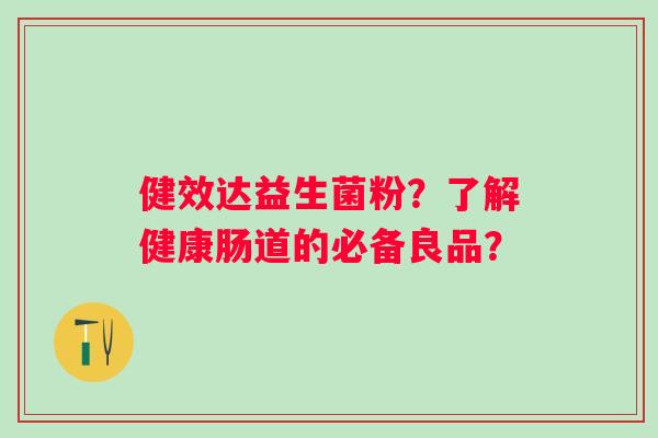 健效达益生菌粉？了解健康肠道的必备良品？