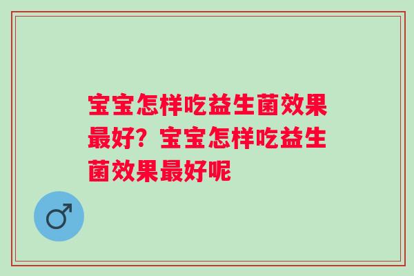 宝宝怎样吃益生菌效果好?宝宝怎样吃益生菌效果好呢 宝宝怎样吃益生菌效果好?宝宝怎样吃益生菌效果好呢