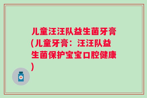 儿童汪汪队益生菌牙膏(儿童牙膏:汪汪队益生菌保护宝宝口腔健康) 儿童汪汪队益生菌牙膏(儿童牙膏:汪汪队益生菌保护宝宝口腔健康)