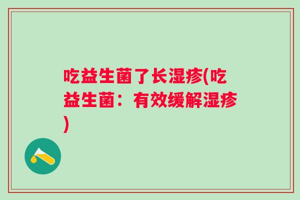 吃益生菌了长(吃益生菌:有效缓解) 吃益生菌了长(吃益生菌:有效缓解)