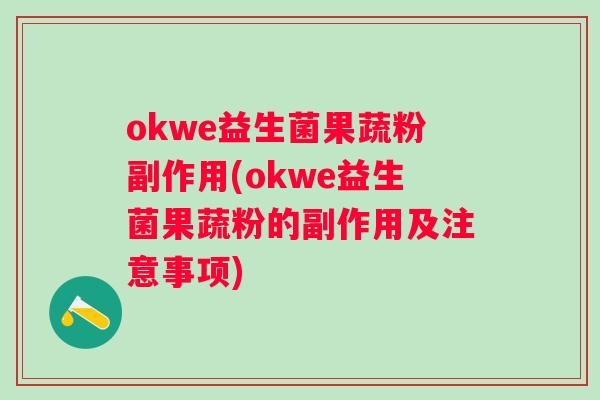 okwe益生菌果蔬粉副作用(okwe益生菌果蔬粉的副作用及注意事项) okwe益生菌果蔬粉副作用(okwe益生菌果蔬粉的副作用及注意事项)