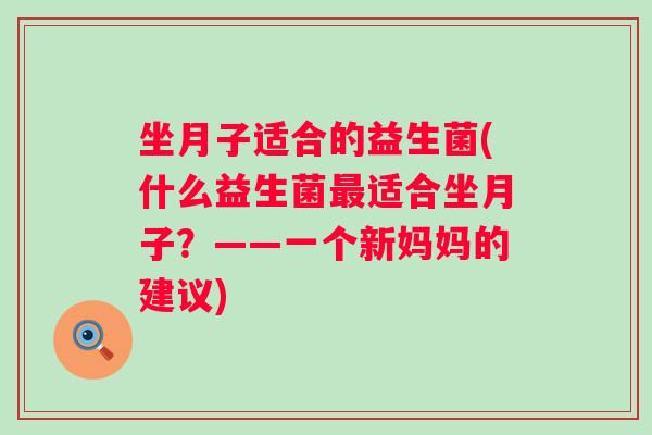 坐月子适合的益生菌(什么益生菌适合坐月子？——一个新妈妈的建议)