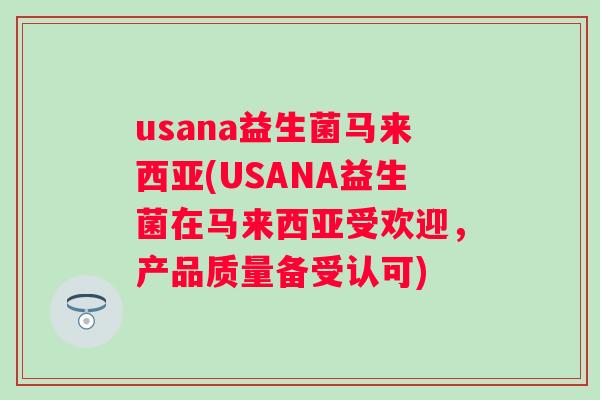 usana益生菌马来西亚(USANA益生菌在马来西亚受欢迎，产品质量备受认可)