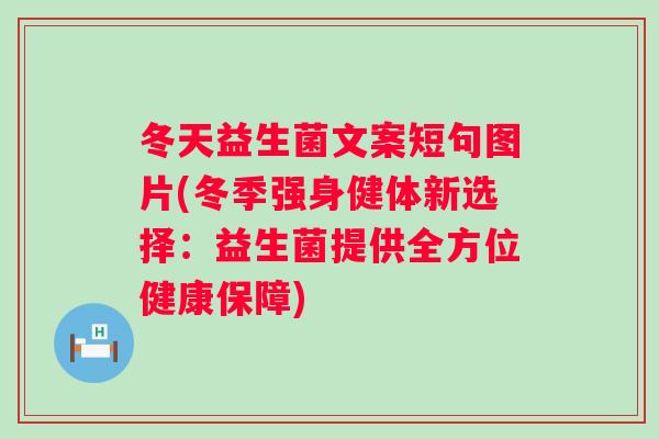 冬天益生菌文案短句图片(冬季强身健体新选择：益生菌提供全方位健康保障)