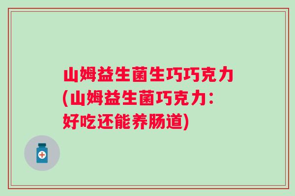 山姆益生菌生巧巧克力(山姆益生菌巧克力：好吃还能养肠道)