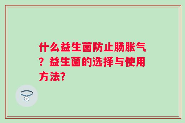 什么益生菌防止肠胀气？益生菌的选择与使用方法？