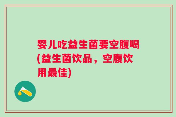 婴儿吃益生菌要空腹喝(益生菌饮品，空腹饮用最佳)