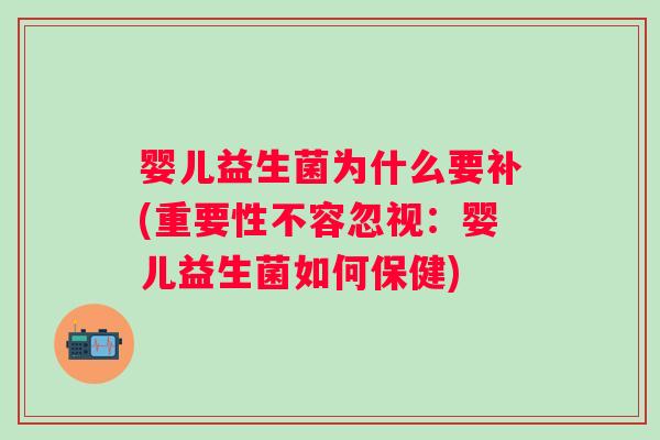 婴儿益生菌为什么要补(重要性不容忽视：婴儿益生菌如何保健)