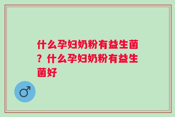 什么孕妇奶粉有益生菌？什么孕妇奶粉有益生菌好