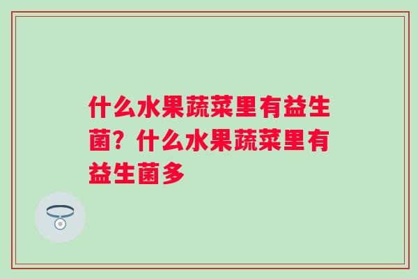 什么水果蔬菜里有益生菌?什么水果蔬菜里有益生菌多 什么水果蔬菜里有益生菌?什么水果蔬菜里有益生菌多