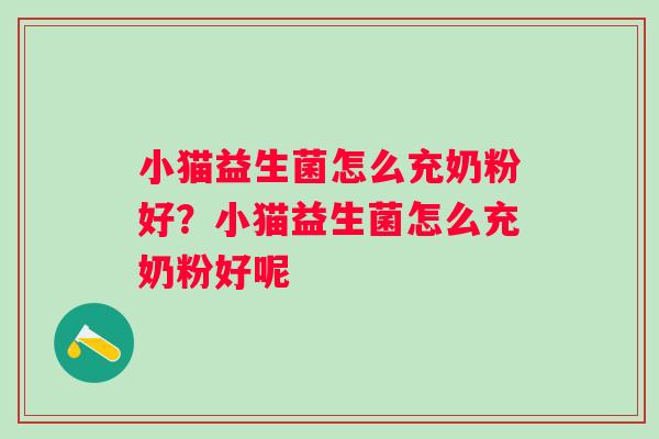 小猫益生菌怎么充奶粉好?小猫益生菌怎么充奶粉好呢 小猫益生菌怎么充奶粉好?小猫益生菌怎么充奶粉好呢