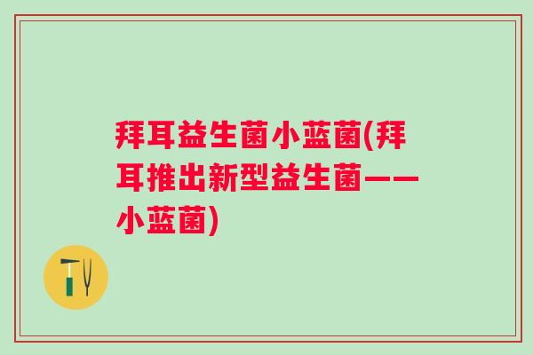 拜耳益生菌小蓝菌(拜耳推出新型益生菌——小蓝菌)