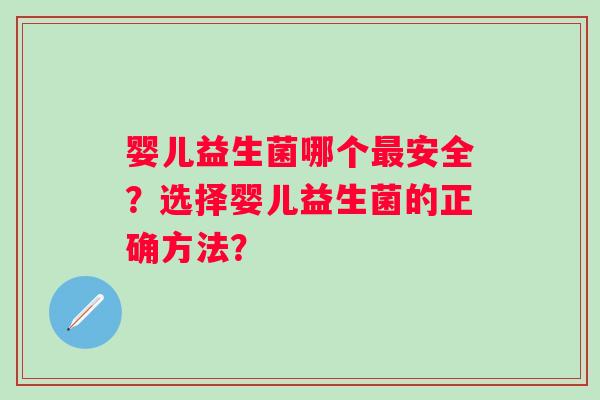 婴儿益生菌哪个最安全？选择婴儿益生菌的正确方法？