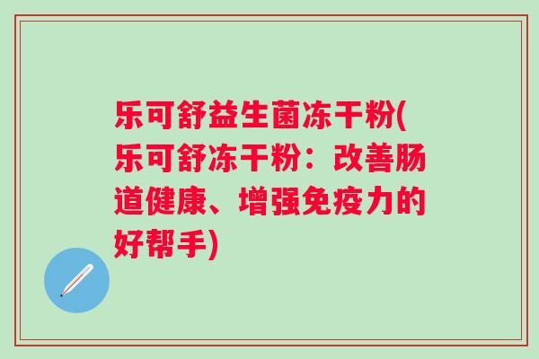 乐可舒益生菌冻干粉(乐可舒冻干粉：改善肠道健康、增强免疫力的好帮手)