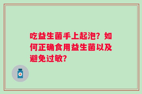 吃益生菌手上起泡？如何正确食用益生菌以及避免过敏？
