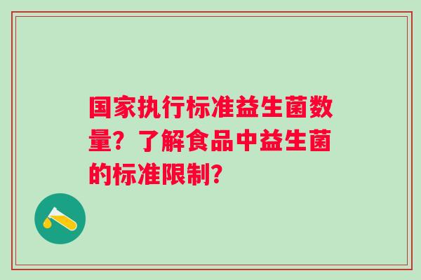 国家执行标准益生菌数量？了解食品中益生菌的标准限制？