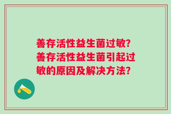 善存活性益生菌?善存活性益生菌引起的原因及解决方法? 善存活性益生菌?善存活性益生菌引起的原因及解决方法?