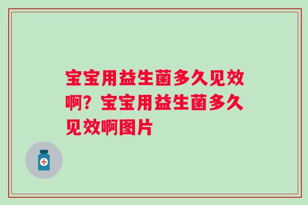 宝宝用益生菌多久见效啊?宝宝用益生菌多久见效啊图片 宝宝用益生菌多久见效啊?宝宝用益生菌多久见效啊图片