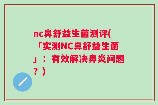 nc鼻舒益生菌测评(「实测NC鼻舒益生菌」:有效解决问题?) nc鼻舒益生菌测评(「实测NC鼻舒益生菌」:有效解决问题?)