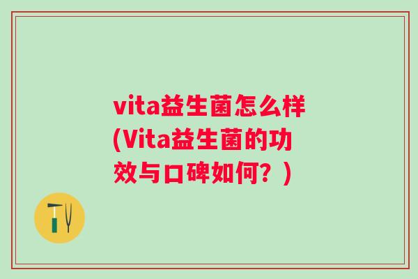 vita益生菌怎么样(Vita益生菌的功效与口碑如何？)