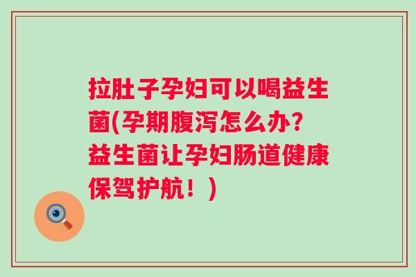 拉肚子孕妇可以喝益生菌(孕期怎么办?益生菌让孕妇肠道健康保驾护航!) 拉肚子孕妇可以喝益生菌(孕期怎么办?益生菌让孕妇肠道健康保驾护航!)