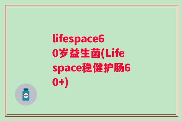 lifespace60岁益生菌(Lifespace稳健护肠60+)