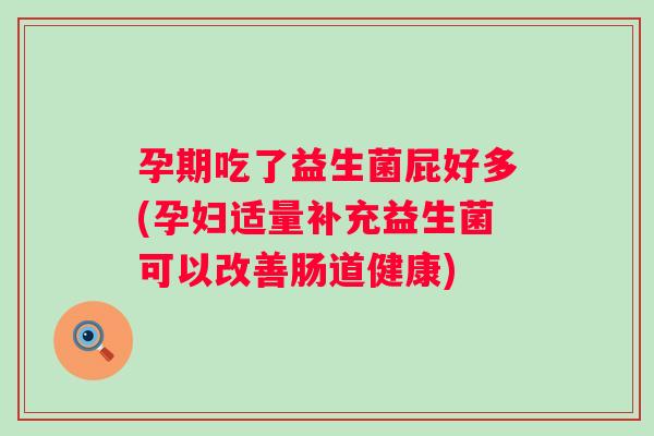 孕期吃了益生菌屁好多(孕妇适量补充益生菌可以改善肠道健康)