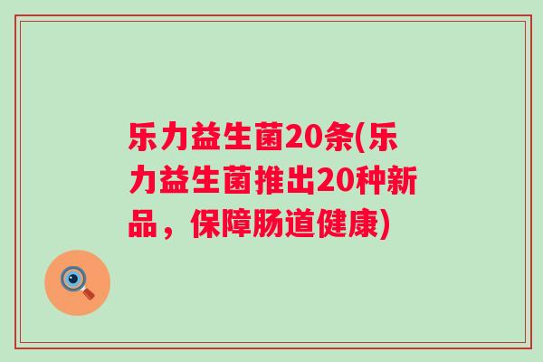 乐力益生菌20条(乐力益生菌推出20种新品，保障肠道健康)
