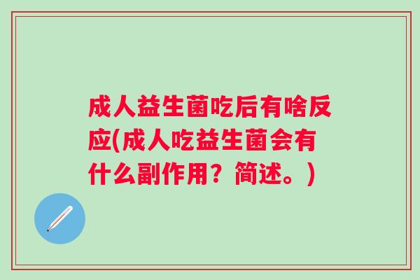 成人益生菌吃后有啥反应(成人吃益生菌会有什么副作用？简述。)