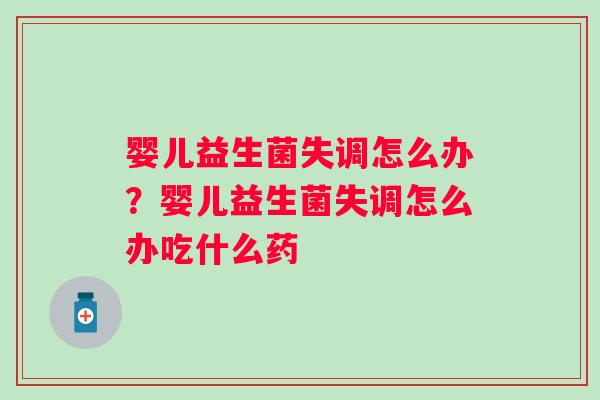 婴儿益生菌失调怎么办？婴儿益生菌失调怎么办吃什么药