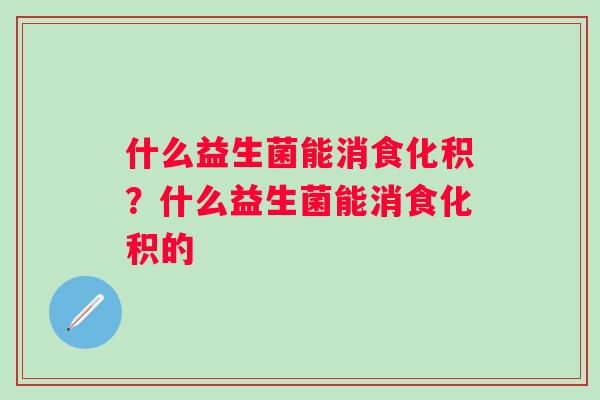 什么益生菌能消食化积？什么益生菌能消食化积的