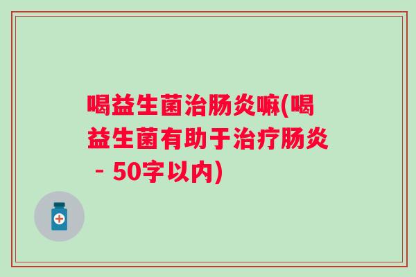 喝益生菌治肠炎嘛(喝益生菌有助于治疗肠炎