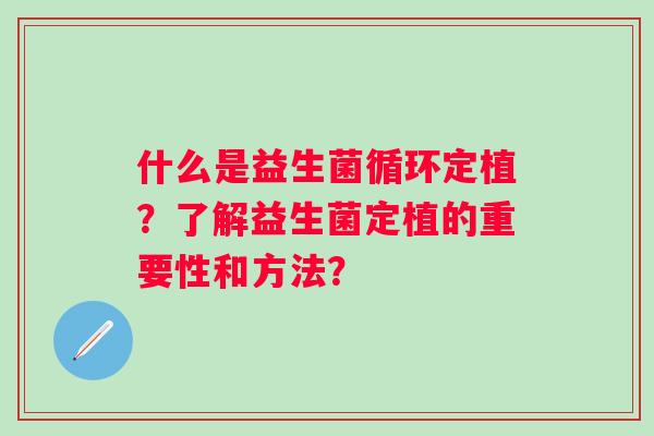 什么是益生菌循环定植？了解益生菌定植的重要性和方法？