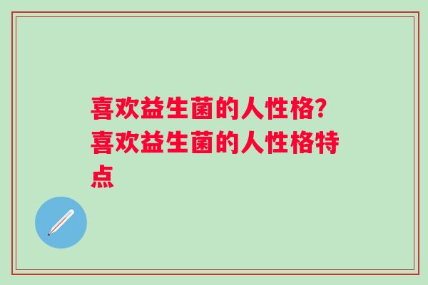 喜欢益生菌的人性格？喜欢益生菌的人性格特点