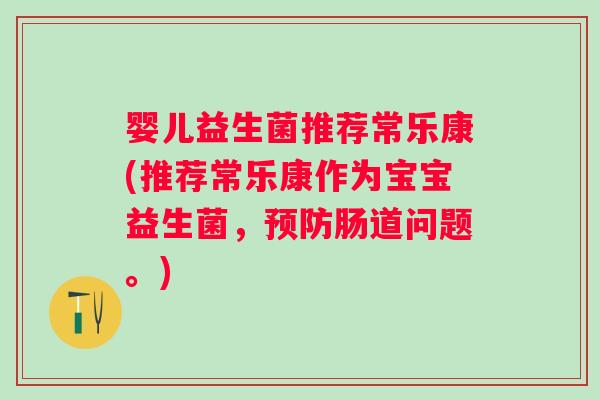 婴儿益生菌推荐常乐康(推荐常乐康作为宝宝益生菌，肠道问题。)