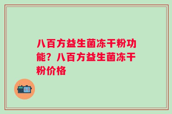 八百方益生菌冻干粉功能？八百方益生菌冻干粉价格