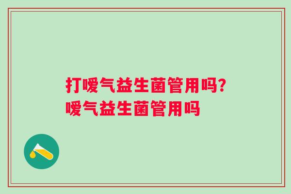 打嗳气益生菌管用吗？嗳气益生菌管用吗