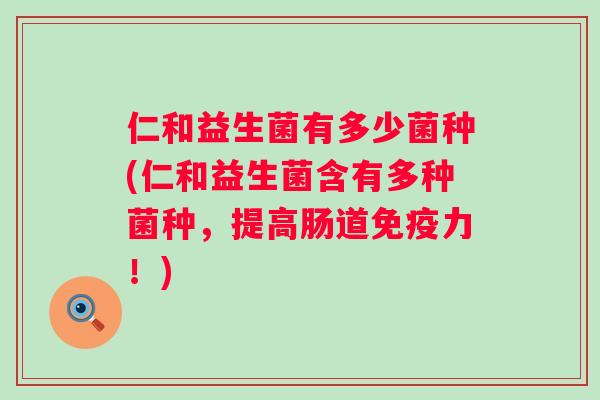 仁和益生菌有多少菌种(仁和益生菌含有多种菌种,提高肠道力!) 仁和益生菌有多少菌种(仁和益生菌含有多种菌种,提高肠道力!)