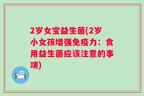 2岁女宝益生菌(2岁小女孩增强力:食用益生菌应该注意的事项) 2岁女宝益生菌(2岁小女孩增强力:食用益生菌应该注意的事项)