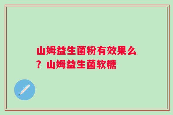 山姆益生菌粉有效果么？山姆益生菌软糖