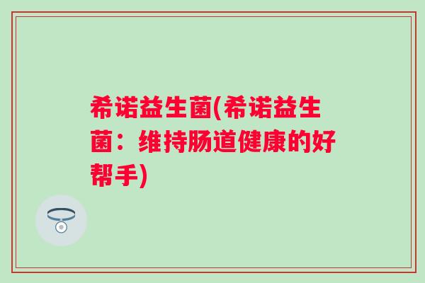 希诺益生菌(希诺益生菌：维持肠道健康的好帮手)