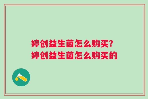 婷创益生菌怎么购买？婷创益生菌怎么购买的