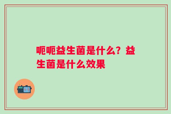 呃呃益生菌是什么？益生菌是什么效果