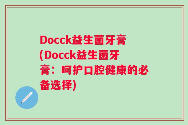 Docck益生菌牙膏(Docck益生菌牙膏：呵护口腔健康的必备选择)