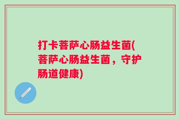 打卡菩萨心肠益生菌(菩萨心肠益生菌，守护肠道健康)