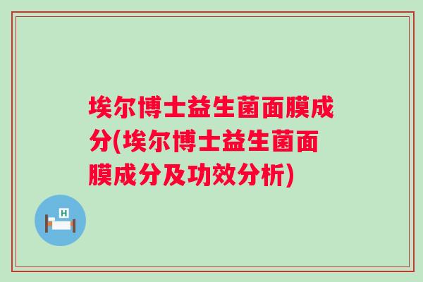 埃尔博士益生菌面膜成分(埃尔博士益生菌面膜成分及功效分析) 埃尔博士益生菌面膜成分(埃尔博士益生菌面膜成分及功效分析)