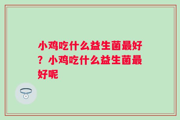 小鸡吃什么益生菌好?小鸡吃什么益生菌好呢 小鸡吃什么益生菌好?小鸡吃什么益生菌好呢